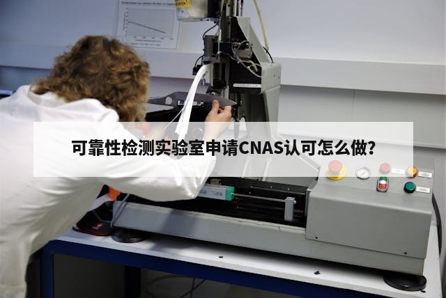 可靠性检测实验室申请CNAS认可怎么做？