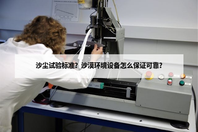 沙尘试验标准？沙漠环境设备怎么保证可靠？