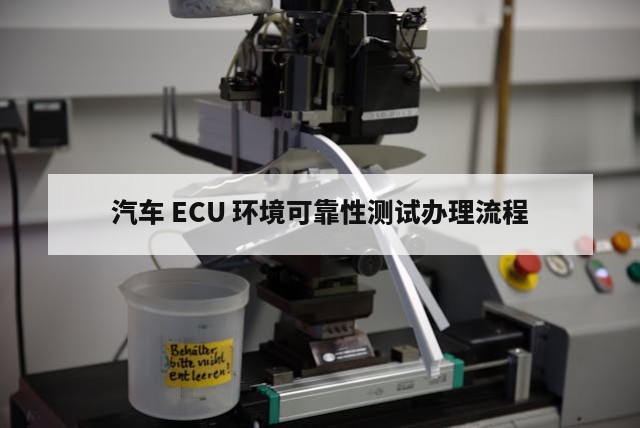 汽车 ECU 环境可靠性测试办理流程